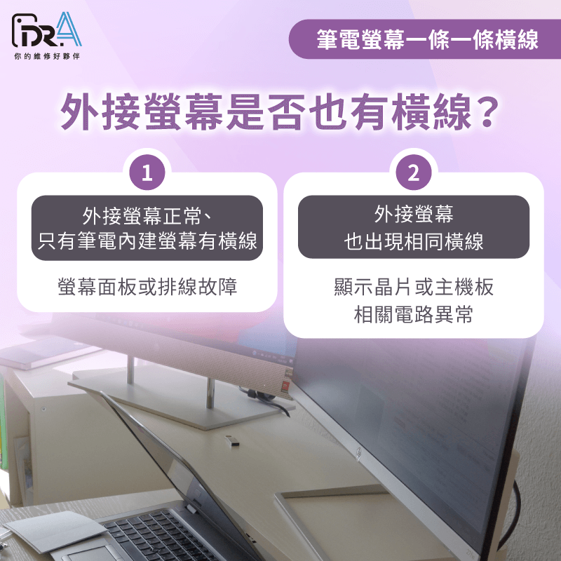 外接螢幕可協助判斷問題來源,若只有內建螢幕異常,多為面板或排線故障;若外接也異常,可能涉及顯示晶片或主機板電路 外接螢幕是否也有橫線-筆電螢幕一條一條橫線